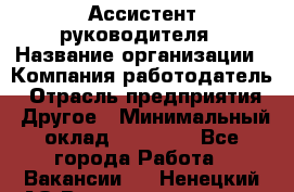 Ассистент руководителя › Название организации ­ Компания-работодатель › Отрасль предприятия ­ Другое › Минимальный оклад ­ 26 000 - Все города Работа » Вакансии   . Ненецкий АО,Великовисочное с.